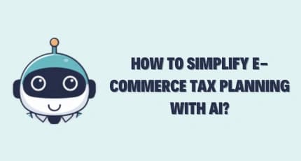 Simplify E-Commerce Tax Planning with AI