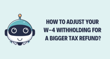How to Adjust Your W-4 Withholding for a Bigger Tax Refund?